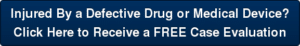 Injured by a defective drug or medical device? Click here to receive a FREE case evaluation.